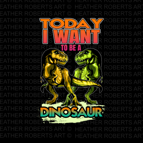 Today I Want To Be A Dinosaur Sublimation PNG