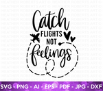 Catch Flights Not Feelings SVG