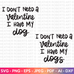 I Don't Need A Valentine I Have My Dog / Dogs SVG