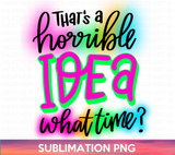 Horrible Idea Sublimation PNG